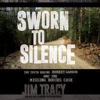 Sworn to Silence: The Truth Behind Robert Garrow and the Missing Bodies' Case - Jim Tracy