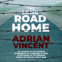 The Long Road Home: An account of the author's experiences as a prisoner-of-war in the hands of the Germans during the Second World War: An Account of the Author’s Experiences - Adrian Vincent