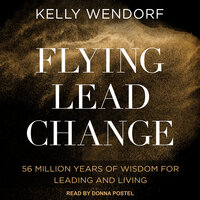 Flying Lead Change: 56 Million Years of Wisdom for Leading and Living - Kelly Wendorf
