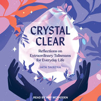 Crystal Clear: Reflections on Extraordinary Talismans For Everyday Life - Jaya Saxena