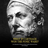 What if Carthage Won the Punic Wars? An Alternative History of the Conflict Between Rome and Carthage - Charles River Editors
