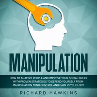 Manipulation: How to Analyze People and Improve Your Social Skills With Proven Strategies to Defend Yourself From Manipulation, Mind Control and Dark Psychology - Richard Hawkins