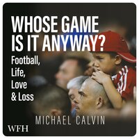 Whose Game Is It Anyway?: Football, Life, Love  Loss - Michael Calvin