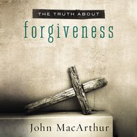 The Truth About Forgiveness - John F. MacArthur