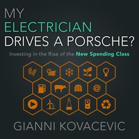 My Electrician Drives a Porsche?: Investing in the Rise of the New Spending Class - Gianni Kovacevic