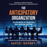 The Anticipatory Organization: Turn Disruption and Change into Opportunity and Advantage - Daniel Burrus