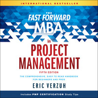 The Fast Forward MBA in Project Management : The Comprehensive, Easy to Read Handbook for Beginners and Pros: The Comprehensive, Easy to Read Handbook for Beginners and Pros, 5th Edition - Eric Verzuh