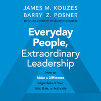Everyday People, Extraordinary Leadership: How to Make a Difference Regardless of Your Title, Role, or Authority - Barry Z. Posner, James M. Kouzes