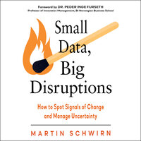 Small Data, Big Disruptions: How to Spot Signals of Change and Manage Uncertainty - Martin Schwirn