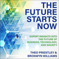 The Future Starts Now: Expert Insights into the Future of Business, Technology and Society - Bronwyn Williams, Theo Priestley