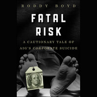 Fatal Risk: A Cautionary Tale of AIG's Corporate Suicide - Roddy Boyd