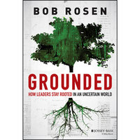 Grounded: How Leaders Stay Rooted in an Uncertain World - Bob Rosen
