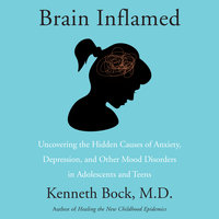 Brain Inflamed: Uncovering the Hidden Causes of Anxiety, Depression, and Other Mood Disorders in Adolescents and Teens - Kenneth Bock, MD