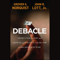 Debacle: Obama's War on Jobs and Growth and What We Can Do Now to Regain Our Future - Grover Glenn Norquist, John R. Lott