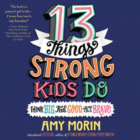 13 Things Strong Kids Do: Think Big, Feel Good, Act Brave - Amy Morin