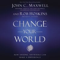 Change Your World: How Anyone, Anywhere Can Make a Difference - John C. Maxwell, Rob Hoskins
