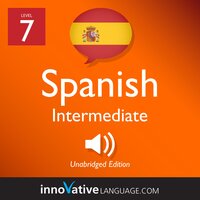 Learn Spanish - Level 7: Intermediate Spanish, Volume 1: Lessons 1-20 - Innovative Language Learning