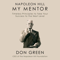 Napoleon Hill My Mentor: Timeless Principles to Take Your Success to the Next Level - Don Green