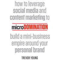 microDomination: How to leverage social media and content marketing to build a mini-business empire around your personal brand - Trevor Young