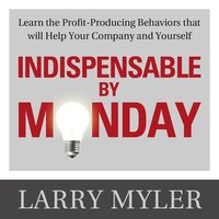 Indispensable By Monday: Learn the Profit-Producing Behaviors that will Help Your Company and Yourself - Larry Myler