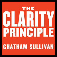The Clarity Principle: How Great Leaders Make the Most Important Decision in Business (and What Happens When They Don't) - Chatham Sullivan
