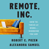 Remote, Inc.: How To Thrive at Work... Wherever You Are: How to Thrive at Work . . . Wherever You Are - Robert C. Pozen, Alexandra Samuel
