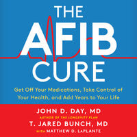 The A-Fib Cure: Get Off Your Medications, Take Control of Your Health, and Add Years to Your Life - Matthew D. LaPlante, Dr. John D. Day, Dr. T. Jared Bunch