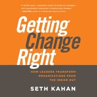 Getting Change Right : How Leaders Transform Organizations from the Inside Out: How Leaders Transform Organizations from the Inside Out - Seth Kahan, Bill George