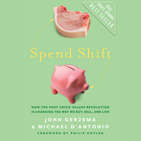 Spend Shift: How the Post-Crisis Values Revolution Is Changing the Way We Buy, Sell, and Live - John Gerzema, Philip Kotler, Michael D'Antonio