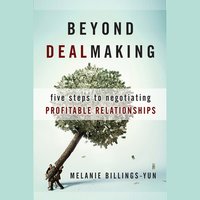 Beyond Dealmaking : Five Steps to Negotiating Profitable Relationships: Five Steps to Negotiating Profitable Relationships - Melanie Billings-Yun