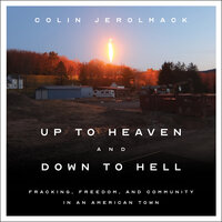 Up to Heaven and Down to Hell: Fracking, Freedom, and Community in an American Town - Colin Jerolmack