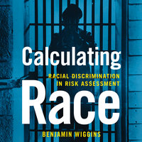 Calculating Race: Racial Discrimination in Risk Assessment - Benjamin Wiggins