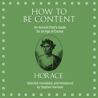 How to Be Content: An Ancient Poet's Guide for an Age of Excess - Horace