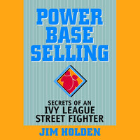 Power Base Selling : Secrets of an Ivy League Street Fighter: Secrets of an Ivy League Street Fighter - Jim Holden
