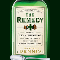 The Remedy: Bringing Lean Thinking Out of the Factory to Transform the Entire Organization - Pascal Dennis