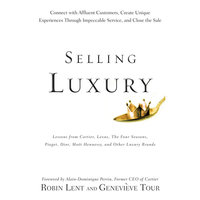 Selling Luxury : Connect with Affluent Customers, Create Unique Experiences Through Impeccable Service and Close the Sale: Connect with Affluent Customers, Create Unique Experiences Through Impeccable Service, and Close the Sale - Alain-Dominique Perrin, Robin Lent, Genevieve Tour
