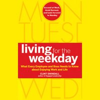 Living for the Weekday: What Every Employee and Boss Needs to Know about Enjoying Work and Life - Clint Swindall