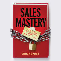 Sales Mastery: The Sales Book Your Competition Doesn't Want You to Read - Chuck Bauer