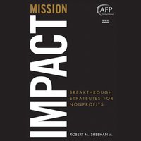 Mission Impact : Breakthrough Strategies for Nonprofits: Breakthrough Strategies for Nonprofits - Robert M. Sheehan