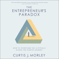 The Entrepreneur’s Paradox: How to Overcome the 16 Pitfalls Along the Startup Journey - Curtis Morley, Curtis J. Morley