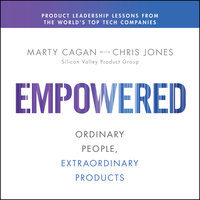 EMPOWERED: Ordinary People, Extraordinary Products - Chris Jones, Marty Cagan