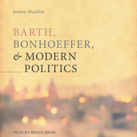 Barth, Bonhoeffer, and Modern Politics - Josh Mauldin
