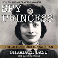 Spy Princess: The Life Of Noor Inayat Khan - Shrabani Basu