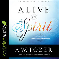 Alive in the Spirit: Experiencing the Presence and Power of God - A.W. Tozer