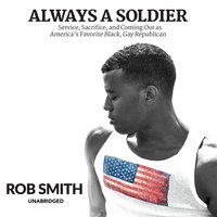 Always a Soldier: Service, Sacrifice, and Coming Out as America’s Favorite Black, Gay Republican - Rob Smith