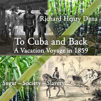 To Cuba and Back: A Vacation Voyage in 1859 - Richard Henry Dana