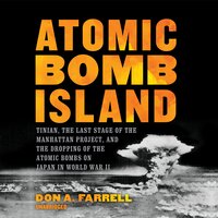 Atomic Bomb Island: Tinian, the Last Stage of the Manhattan Project, and the Dropping of Atomic Bombs on Japan in World War II: Tinian, the Last Stage of the Manhattan Project, and the Dropping of the Atomic Bombs on Japan in World War II - Don A. Farrell