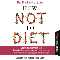 How Not to Diet - Gesund abnehmen und dauerhaft schlank bleiben dank neuester wissenschaftlich bewiesener Erkenntnisse - Dr. Michael Greger