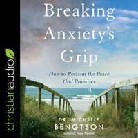 Breaking Anxiety’s Grip: How to Reclaim the Peace God Promises - Dr. Michelle Bengtson