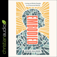 Embodied: Living as Whole People in a Fractured World - Gregg R. Allison